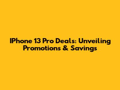 IPhone 13 Pro Deals: Unveiling Promotions & Savings