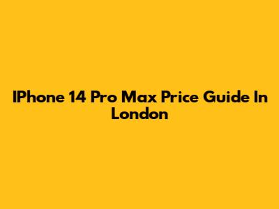 IPhone 14 Pro Max Price Guide In London