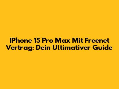 IPhone 15 Pro Max Mit Freenet Vertrag: Dein Ultimativer Guide