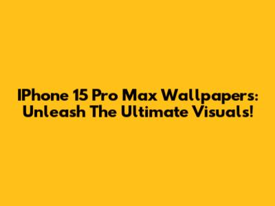 IPhone 15 Pro Max Wallpapers: Unleash The Ultimate Visuals!