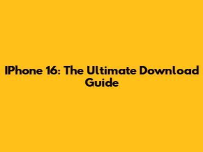 IPhone 16: The Ultimate Download Guide