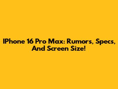 IPhone 16 Pro Max: Rumors, Specs, And Screen Size!