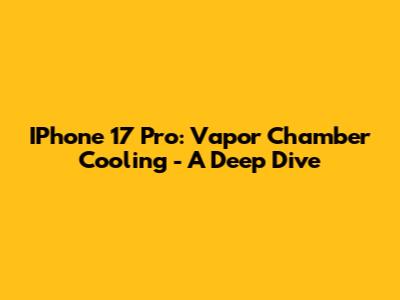 IPhone 17 Pro: Vapor Chamber Cooling - A Deep Dive