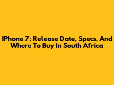 IPhone 7: Release Date, Specs, And Where To Buy In South Africa