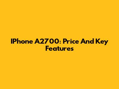 IPhone A2700: Price And Key Features