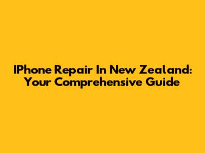 IPhone Repair In New Zealand: Your Comprehensive Guide