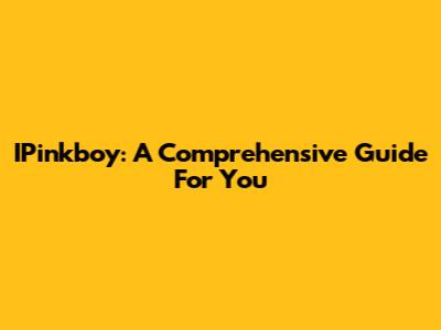 IPinkboy: A Comprehensive Guide For You