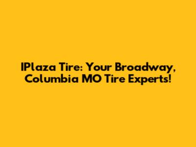 IPlaza Tire: Your Broadway, Columbia MO Tire Experts!