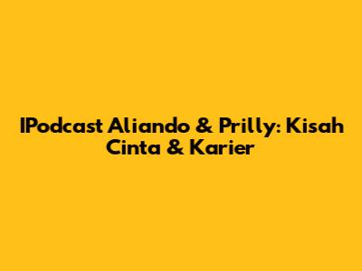 IPodcast Aliando & Prilly: Kisah Cinta & Karier