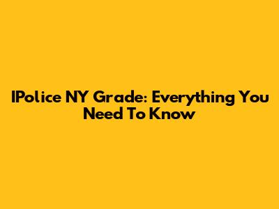 IPolice NY Grade: Everything You Need To Know