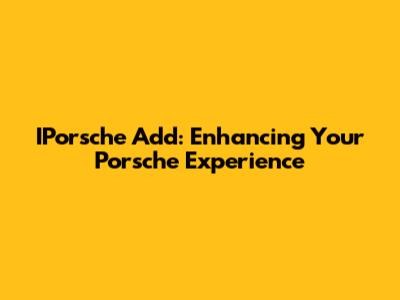 IPorsche Add: Enhancing Your Porsche Experience