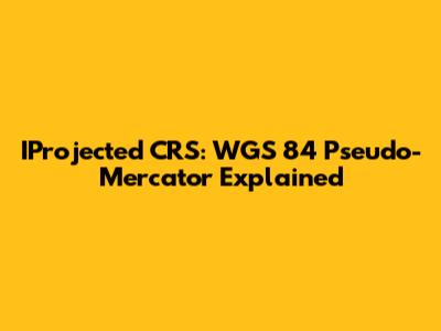 IProjected CRS: WGS 84 Pseudo-Mercator Explained