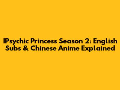 IPsychic Princess Season 2: English Subs & Chinese Anime Explained