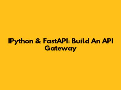 IPython & FastAPI: Build An API Gateway
