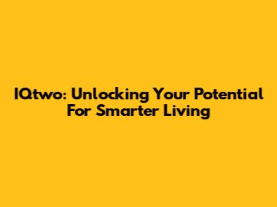 IQtwo: Unlocking Your Potential For Smarter Living