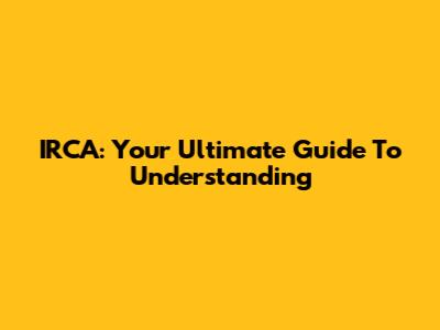 IRCA: Your Ultimate Guide To Understanding