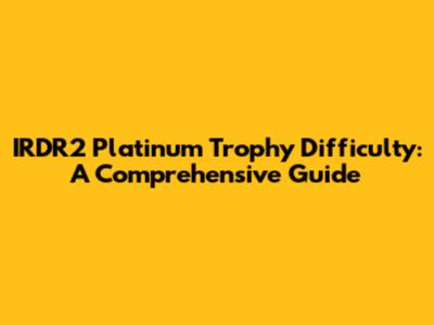IRDR2 Platinum Trophy Difficulty: A Comprehensive Guide