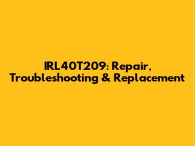 IRL40T209: Repair, Troubleshooting & Replacement