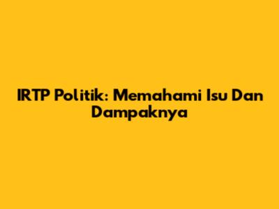 IRTP Politik: Memahami Isu Dan Dampaknya