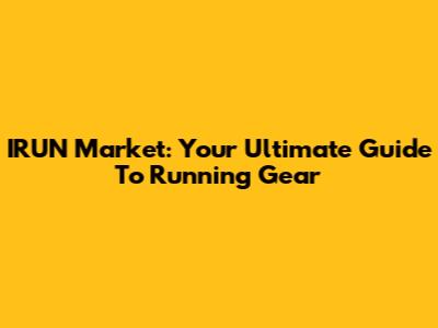 IRUN Market: Your Ultimate Guide To Running Gear