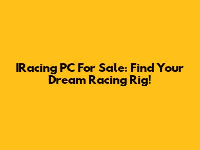 IRacing PC For Sale: Find Your Dream Racing Rig!