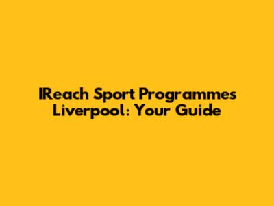 IReach Sport Programmes Liverpool: Your Guide