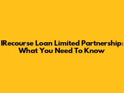 IRecourse Loan Limited Partnership: What You Need To Know