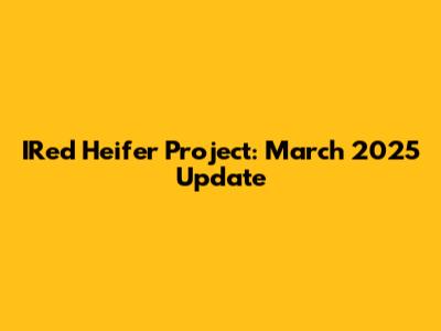 IRed Heifer Project: March 2025 Update