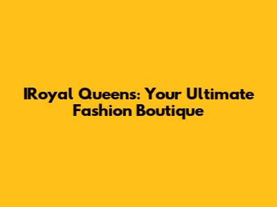 IRoyal Queens: Your Ultimate Fashion Boutique