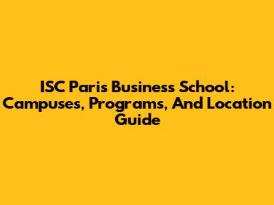 ISC Paris Business School: Campuses, Programs, And Location Guide