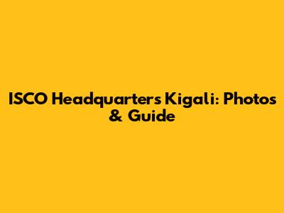 ISCO Headquarters Kigali: Photos & Guide