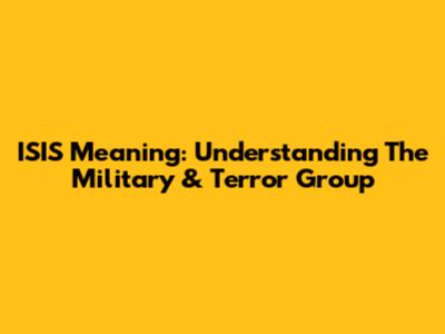 ISIS Meaning: Understanding The Military & Terror Group