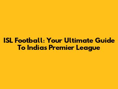 ISL Football: Your Ultimate Guide To India's Premier League