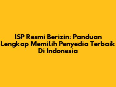 ISP Resmi Berizin: Panduan Lengkap Memilih Penyedia Terbaik Di Indonesia