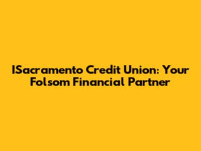 ISacramento Credit Union: Your Folsom Financial Partner