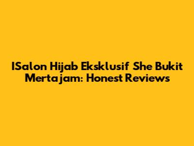 ISalon Hijab Eksklusif She Bukit Mertajam: Honest Reviews