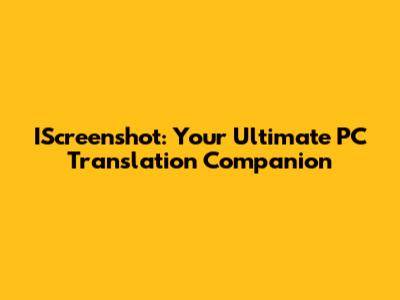 IScreenshot: Your Ultimate PC Translation Companion