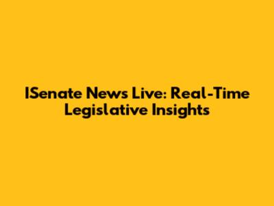 ISenate News Live: Real-Time Legislative Insights