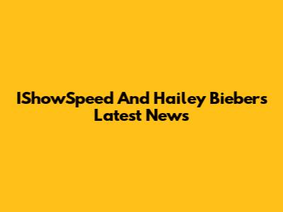 IShowSpeed And Hailey Biebers Latest News
