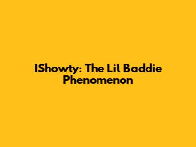 IShowty: The "Lil Baddie" Phenomenon