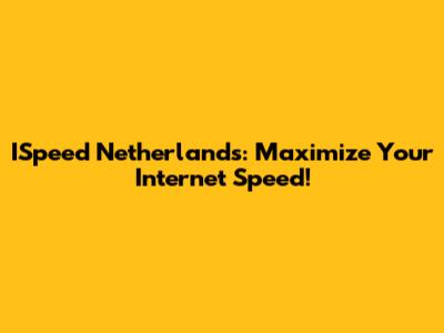 ISpeed Netherlands: Maximize Your Internet Speed!