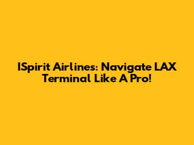 ISpirit Airlines: Navigate LAX Terminal Like A Pro!