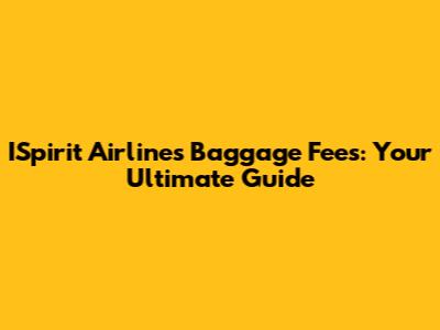 ISpirit Airlines Baggage Fees: Your Ultimate Guide
