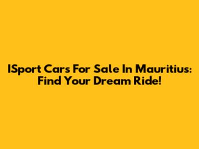ISport Cars For Sale In Mauritius: Find Your Dream Ride!