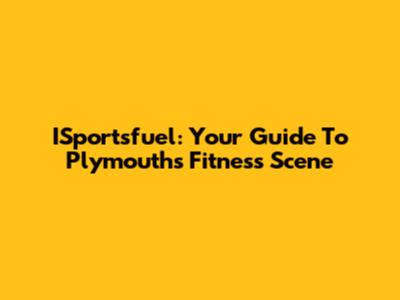 ISportsfuel: Your Guide To Plymouth's Fitness Scene