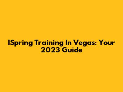 ISpring Training In Vegas: Your 2023 Guide