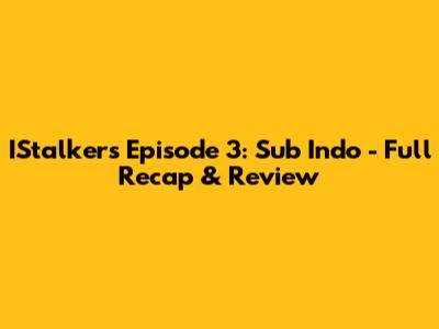 IStalkers Episode 3: Sub Indo - Full Recap & Review
