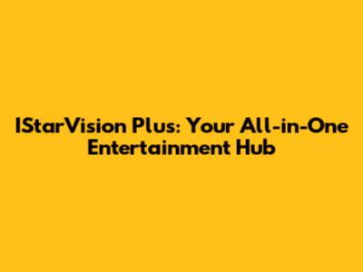 IStarVision Plus: Your All-in-One Entertainment Hub