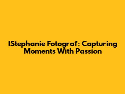 IStephanie Fotograf: Capturing Moments With Passion
