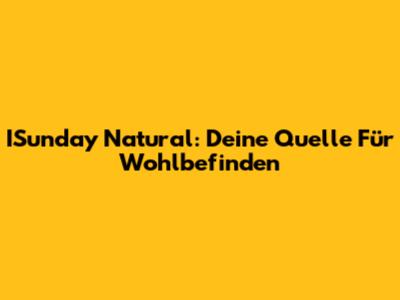 ISunday Natural: Deine Quelle Für Wohlbefinden